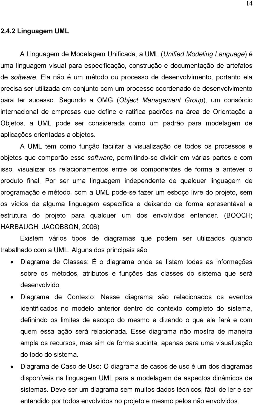 Segundo a OMG (Object Management Group), um consórcio internacional de empresas que define e ratifica padrões na área de Orientação a Objetos, a UML pode ser considerada como um padrão para modelagem