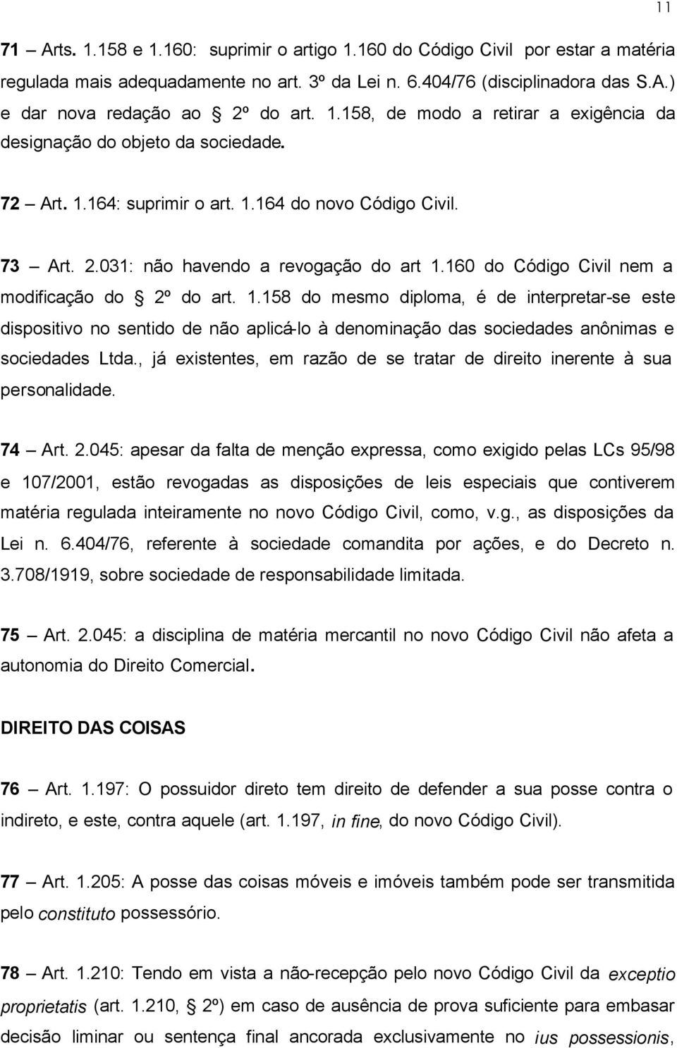 160 do Código Civil nem a modificação do 2º do art. 1.158 do mesmo diploma, é de interpretar-se este dispositivo no sentido de não aplicá-lo à denominação das sociedades anônimas e sociedades Ltda.