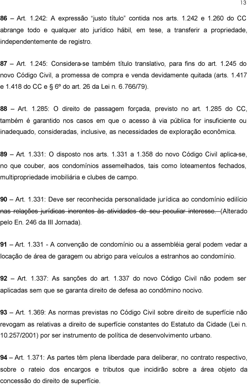 88 Art. 1.285: O direito de passagem forçada, previsto no art. 1.285 do CC, também é garantido nos casos em que o acesso à via pública for insuficiente ou inadequado, consideradas, inclusive, as necessidades de exploração econômica.