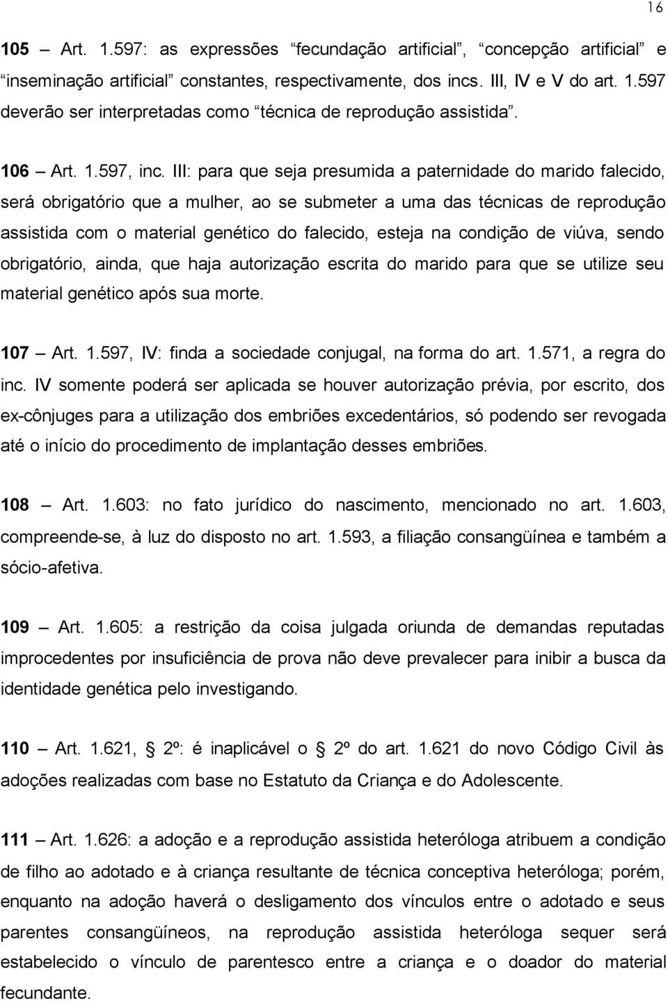 III: para que seja presumida a paternidade do marido falecido, será obrigatório que a mulher, ao se submeter a uma das técnicas de reprodução assistida com o material genético do falecido, esteja na