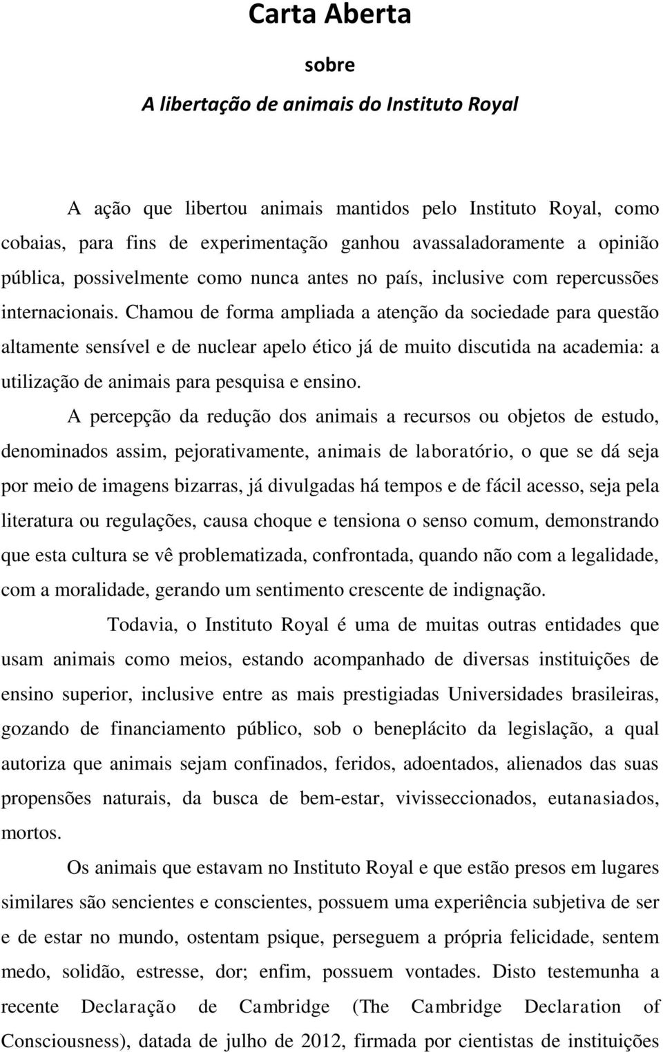 Chamou de forma ampliada a atenção da sociedade para questão altamente sensível e de nuclear apelo ético já de muito discutida na academia: a utilização de animais para pesquisa e ensino.