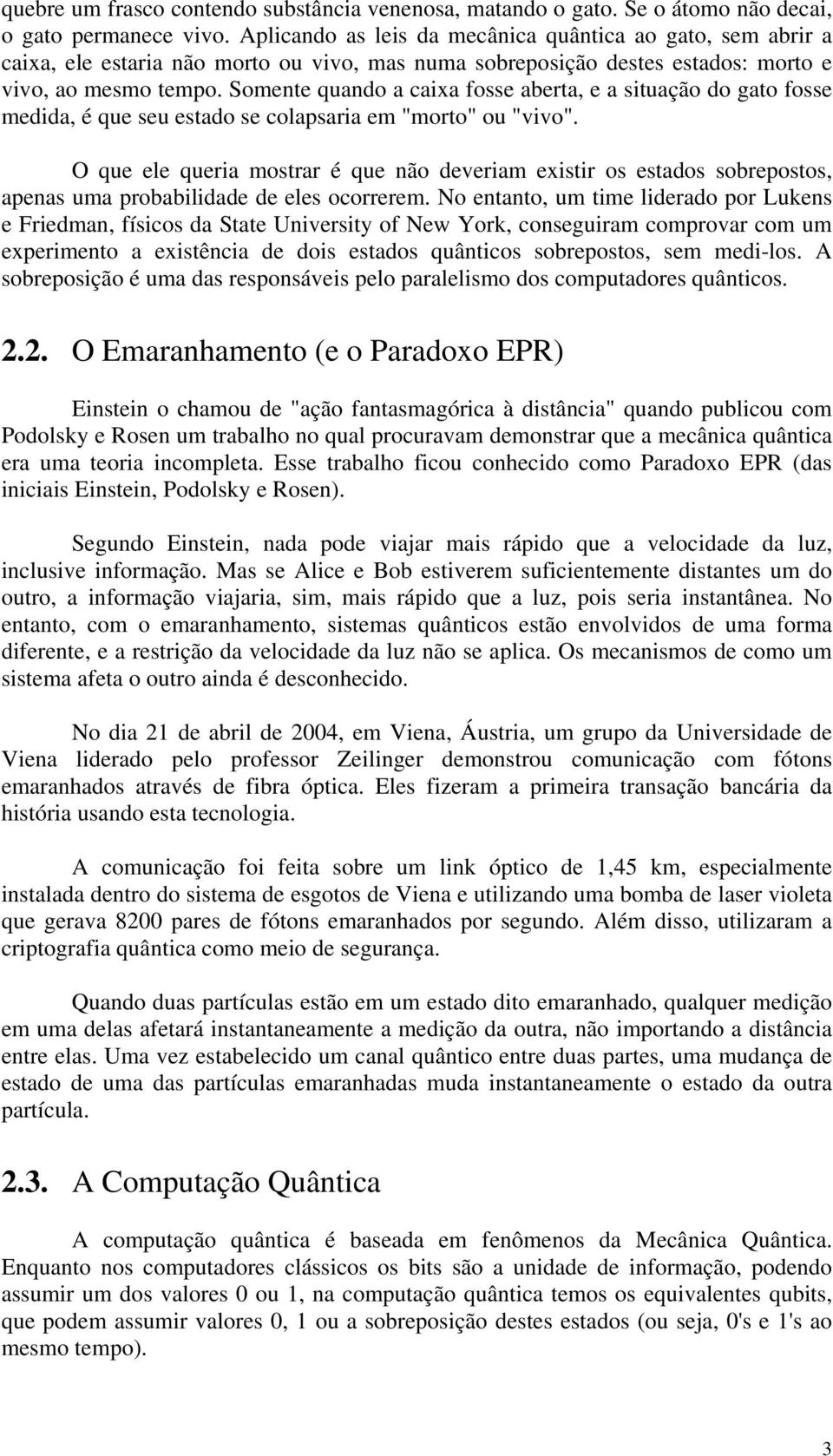 Somente quando a caixa fosse aberta, e a situação do gato fosse medida, é que seu estado se colapsaria em "morto" ou "vivo".