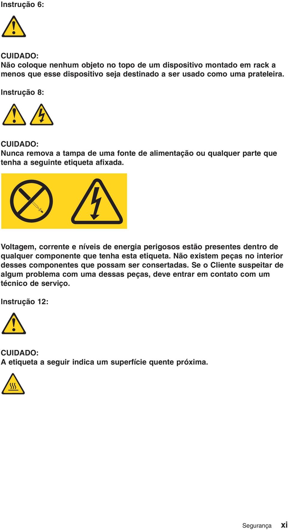 Voltagem, corrente e níeis de energia perigosos estão presentes dentro de qualquer componente que tenha esta etiqueta.