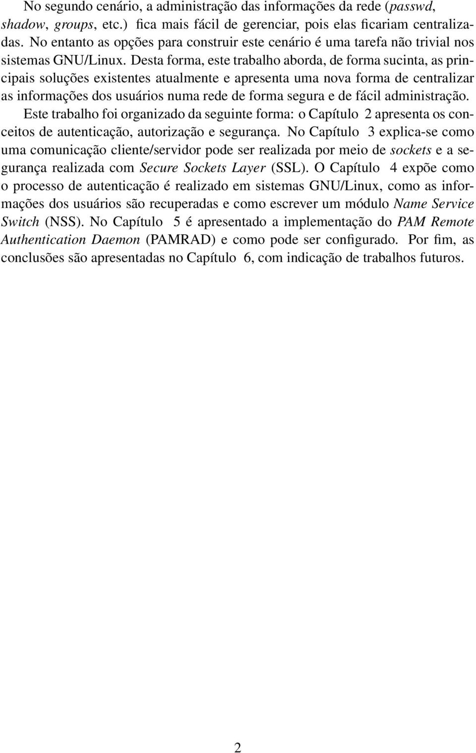 Desta forma, este trabalho aborda, de forma sucinta, as principais soluções existentes atualmente e apresenta uma nova forma de centralizar as informações dos usuários numa rede de forma segura e de