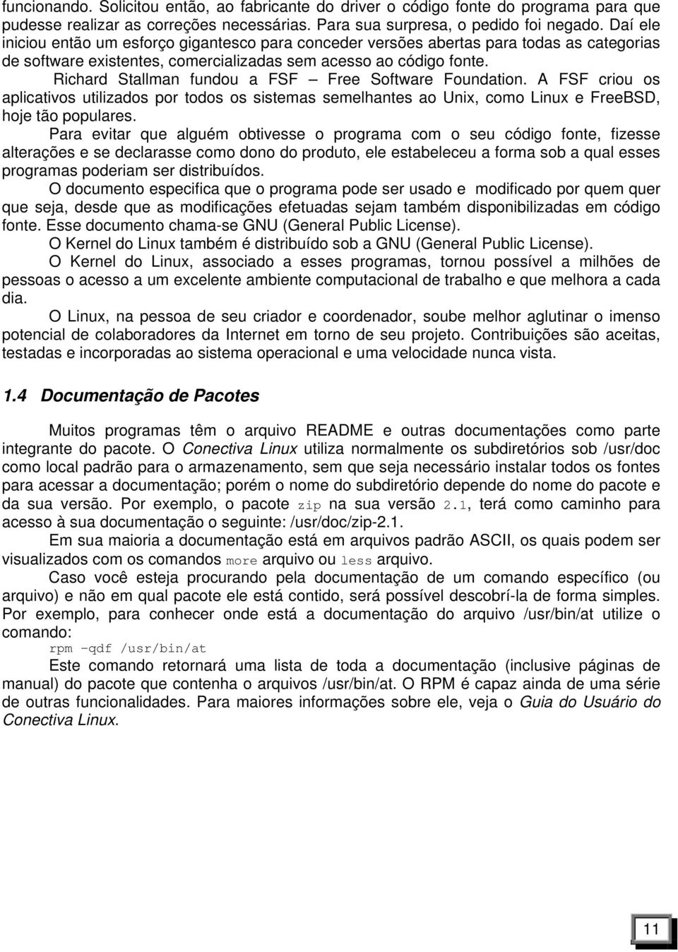 Richard Stallman fundou a FSF Free Software Foundation. A FSF criou os aplicativos utilizados por todos os sistemas semelhantes ao Unix, como Linux e FreeBSD, hoje tão populares.