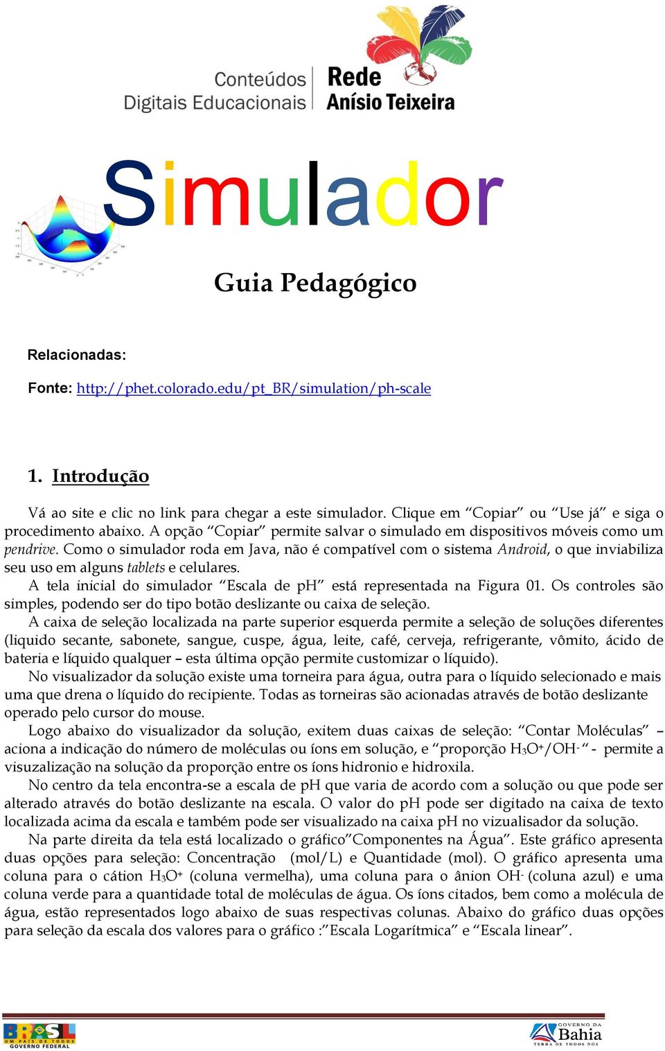 Como o simulador roda em Java, não é compatível com o sistema Android, o que inviabiliza seu uso em alguns tablets e celulares. A tela inicial do simulador Escala de ph está representada na Figura 01.