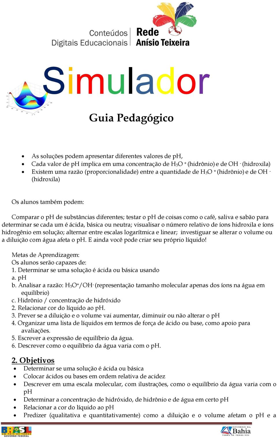 básica ou neutra; visualisar o número relativo de íons hidroxila e íons hidrogênio em solução; alternar entre escalas logarítmica e linear; investiguar se alterar o volume ou a diluição com água