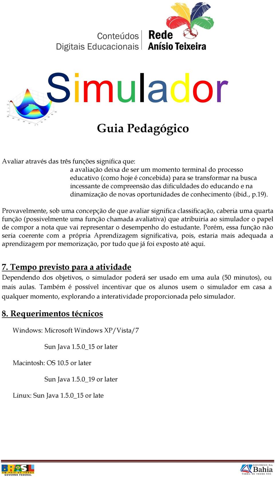 Provavelmente, sob uma concepção de que avaliar significa classificação, caberia uma quarta função (possivelmente uma função chamada avaliativa) que atribuiria ao simulador o papel de compor a nota