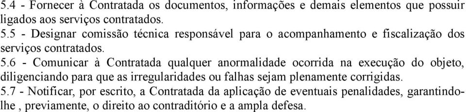 6 - Comunicar à Contratada qualquer anormalidade ocorrida na execução do objeto, diligenciando para que as irregularidades ou falhas