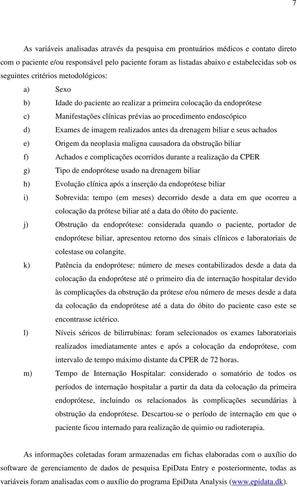 drenagem biliar e seus achados e) Origem da neoplasia maligna causadora da obstrução biliar f) Achados e complicações ocorridos durante a realização da CPER g) Tipo de endoprótese usado na drenagem