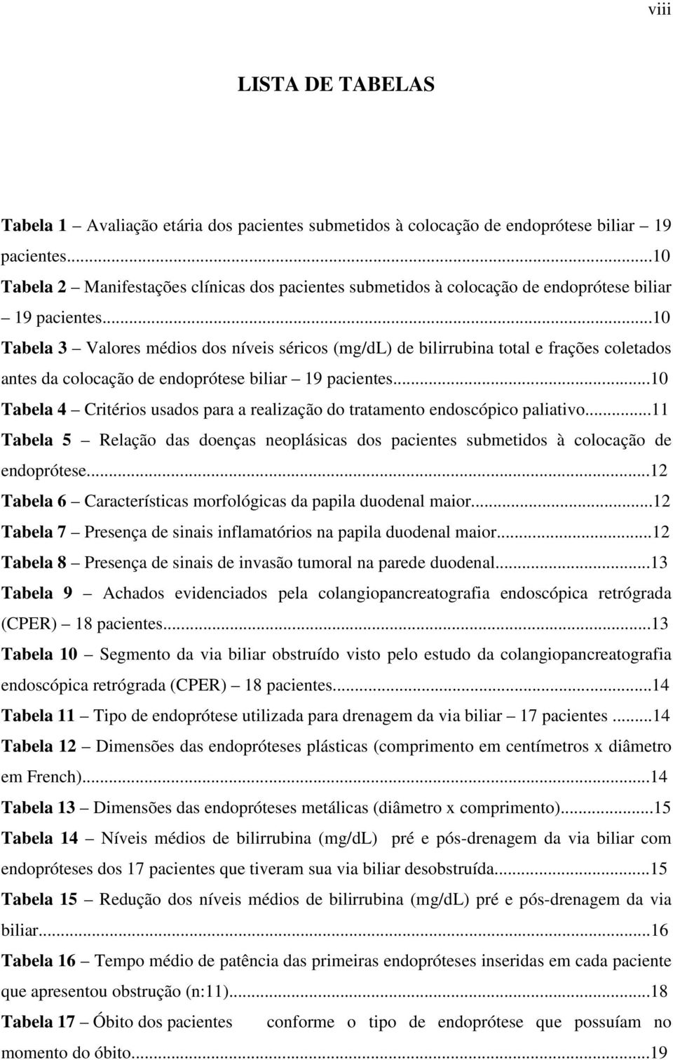 ..10 Tabela 3 Valores médios dos níveis séricos (mg/dl) de bilirrubina total e frações coletados antes da colocação de endoprótese biliar 19 pacientes.