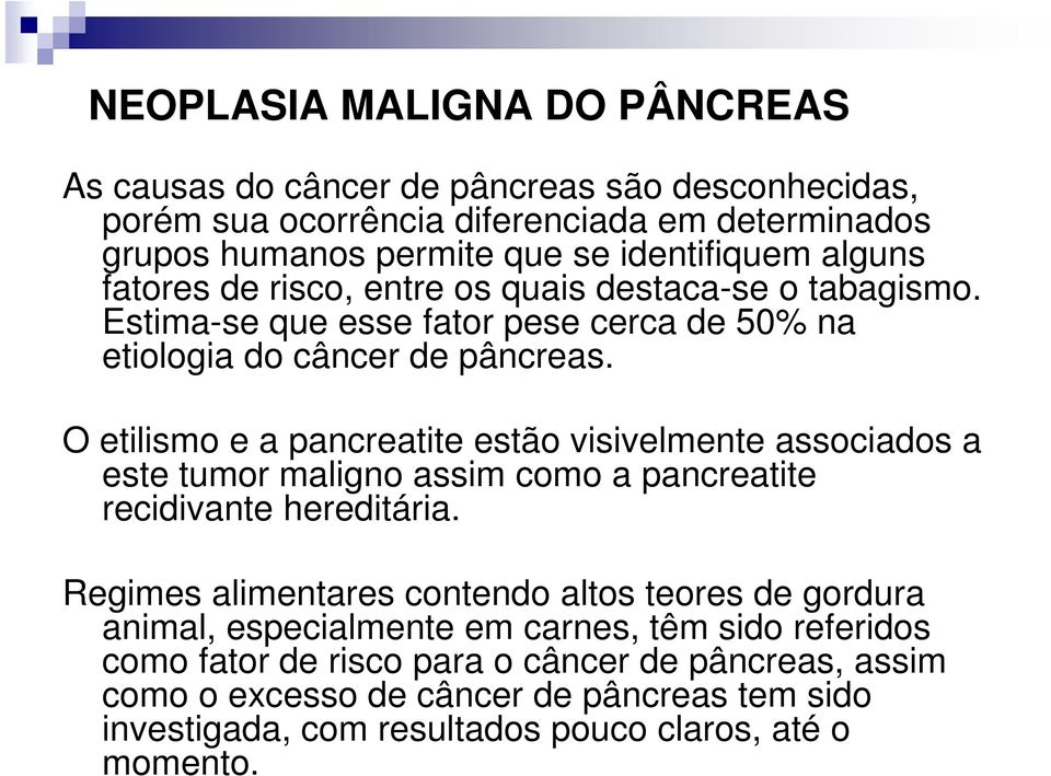 O etilismo e a pancreatite estão visivelmente associados a este tumor maligno assim como a pancreatite recidivante hereditária.