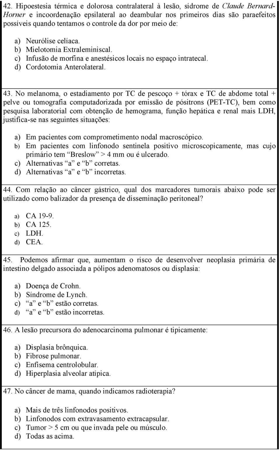 No melanoma, o estadiamento por TC de pescoço + tórax e TC de abdome total + pelve ou tomografia computadorizada por emissão de pósitrons (PET-TC), bem como pesquisa laboratorial com obtenção de