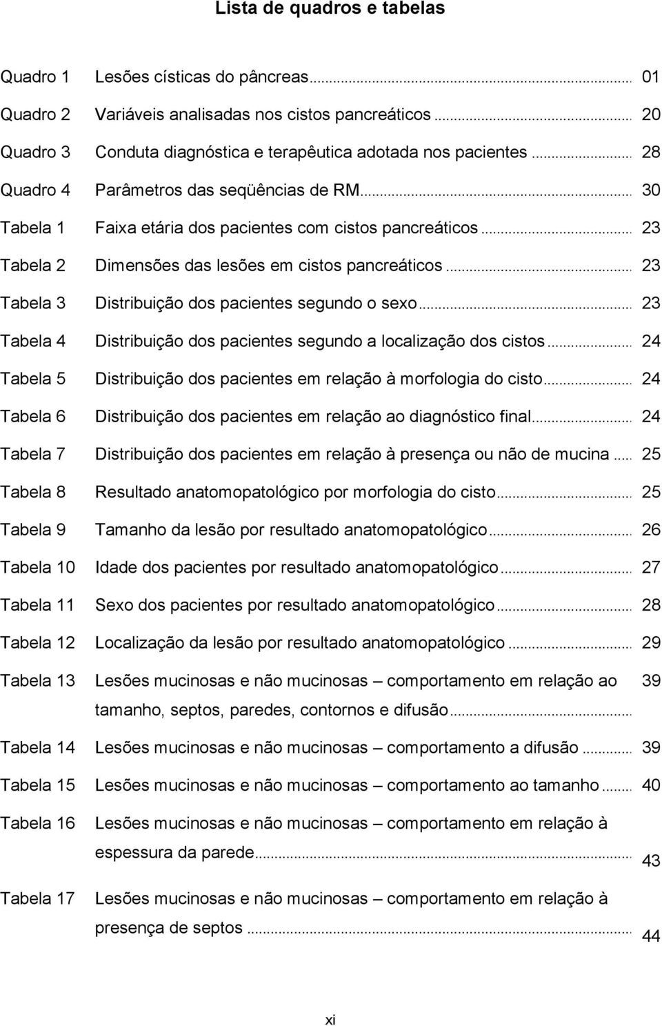 .. 23 Tabela 3 Distribuição dos pacientes segundo o sexo... 23 Tabela 4 Distribuição dos pacientes segundo a localização dos cistos.