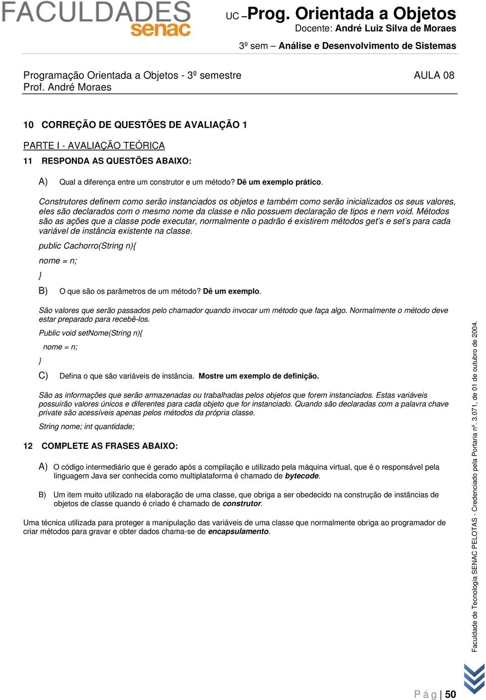 Construtores definem como serão instanciados os objetos e também como serão inicializados os seus valores, eles são declarados com o mesmo nome da classe e não possuem declaração de tipos e nem void.