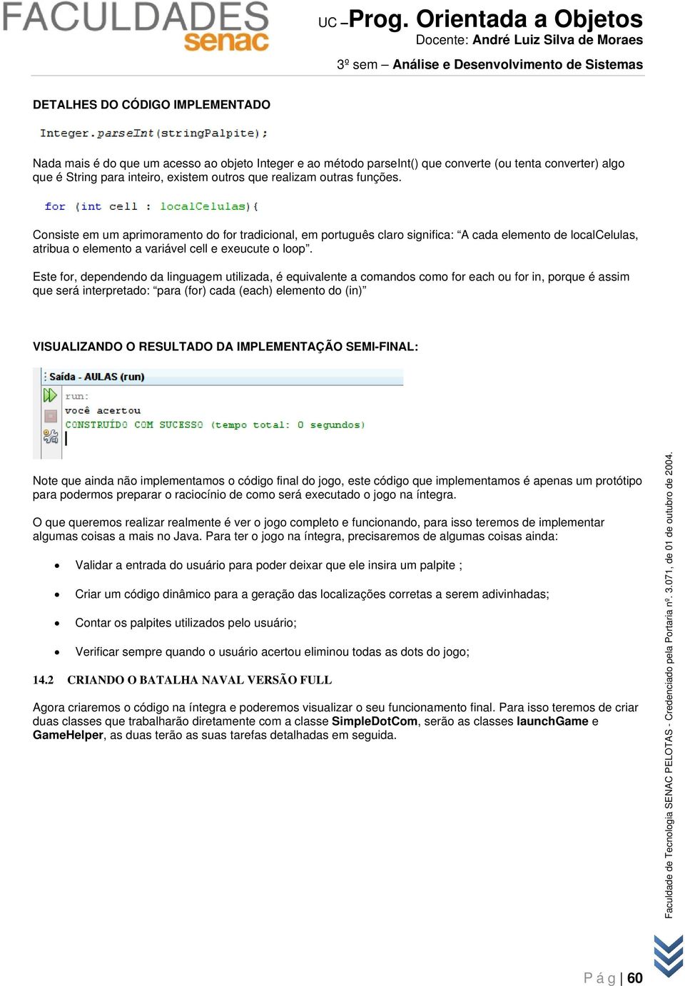 Este for, dependendo da linguagem utilizada, é equivalente a comandos como for each ou for in, porque é assim que será interpretado: para (for) cada (each) elemento do (in) VISUALIZANDO O RESULTADO