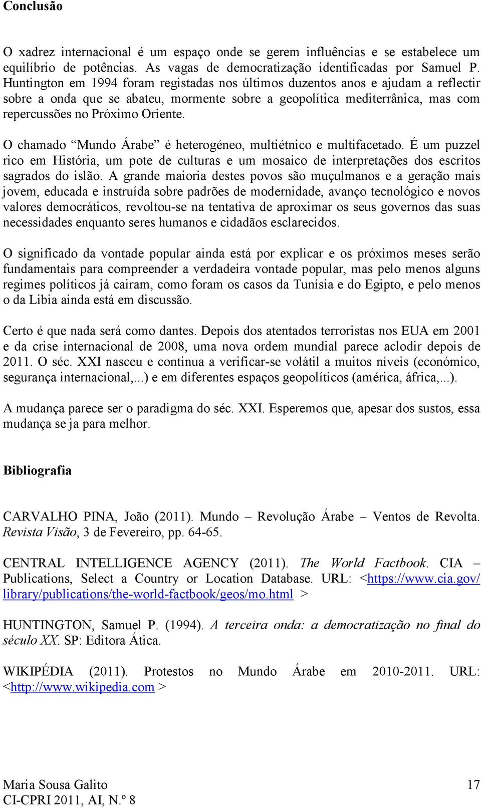 O chamado Mundo Árabe é heterogéneo, multiétnico e multifacetado. É um puzzel rico em História, um pote de culturas e um mosaico de interpretações dos escritos sagrados do islão.