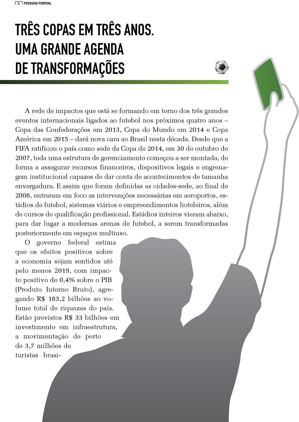 Desde que a FIFA ratificou o país como sede da Copa de 2014, em 30 de outubro de 2007, toda uma estrutura de gerenciamento começou a ser montada, de forma a assegurar recursos financeiros,