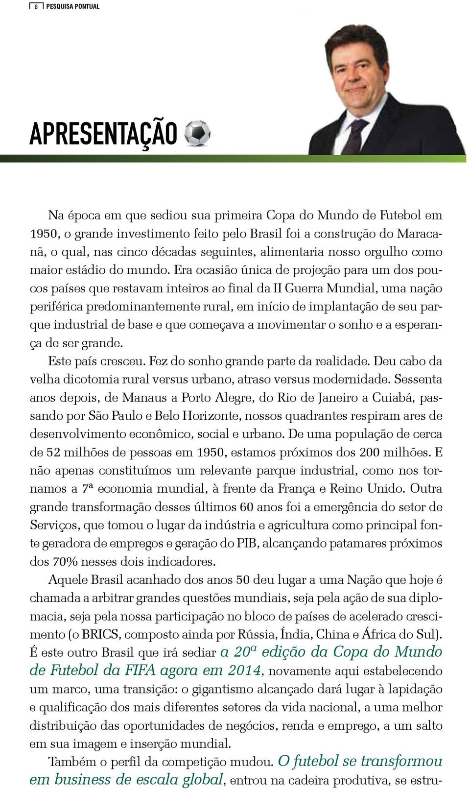 Era ocasião única de projeção para um dos poucos países que restavam inteiros ao final da II Guerra Mundial, uma nação periférica predominantemente rural, em início de implantação de seu parque