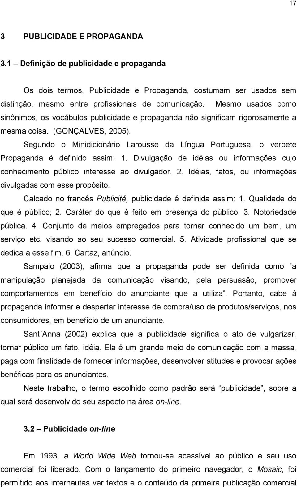 Segundo o Minidicionário Larousse da Língua Portuguesa, o verbete Propaganda é definido assim: 1. Divulgação de idéias ou informações cujo conhecimento público interesse ao divulgador. 2.