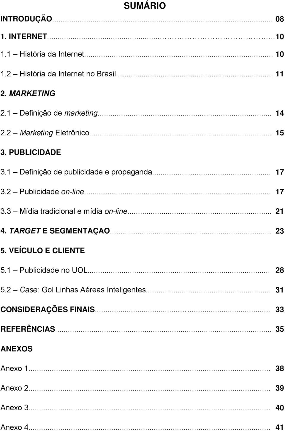 2 Publicidade on-line... 17 3.3 Mídia tradicional e mídia on-line... 21 4. TARGET E SEGMENTAÇAO... 23 5. VEÍCULO E CLIENTE 5.