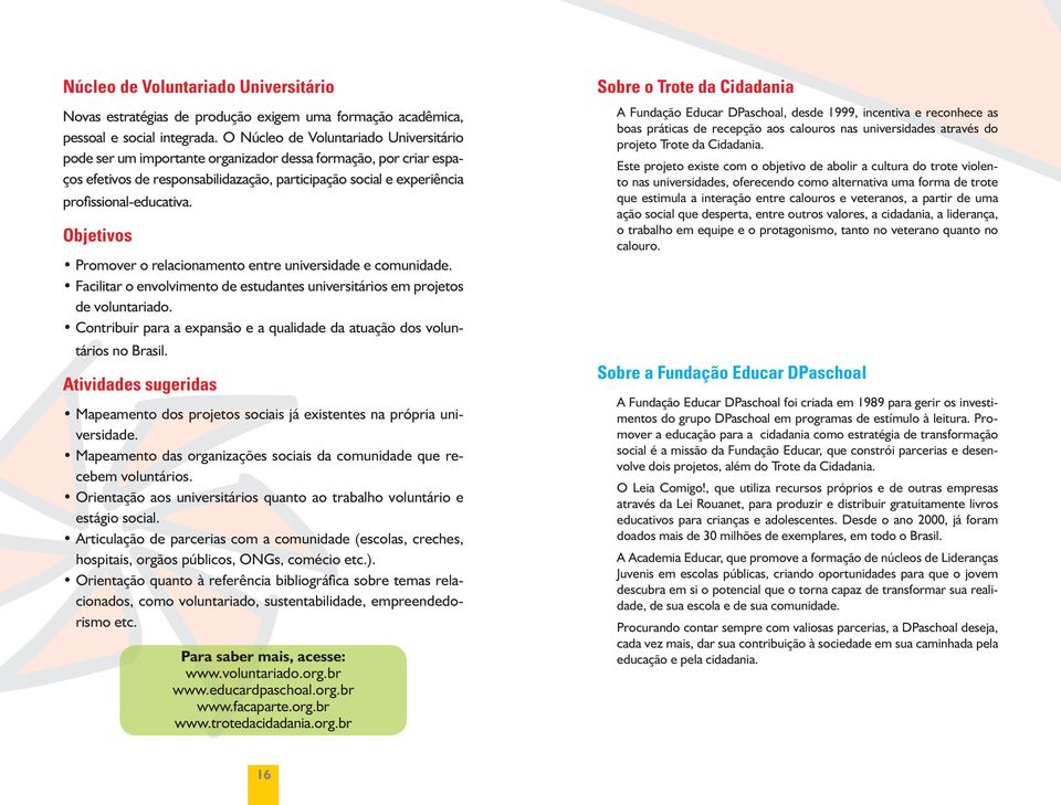 Objetivos Promover o relacionamento entre universidade e comunidade. Facilitar o envolvimento de estudantes universitários em projetos de voluntariado.