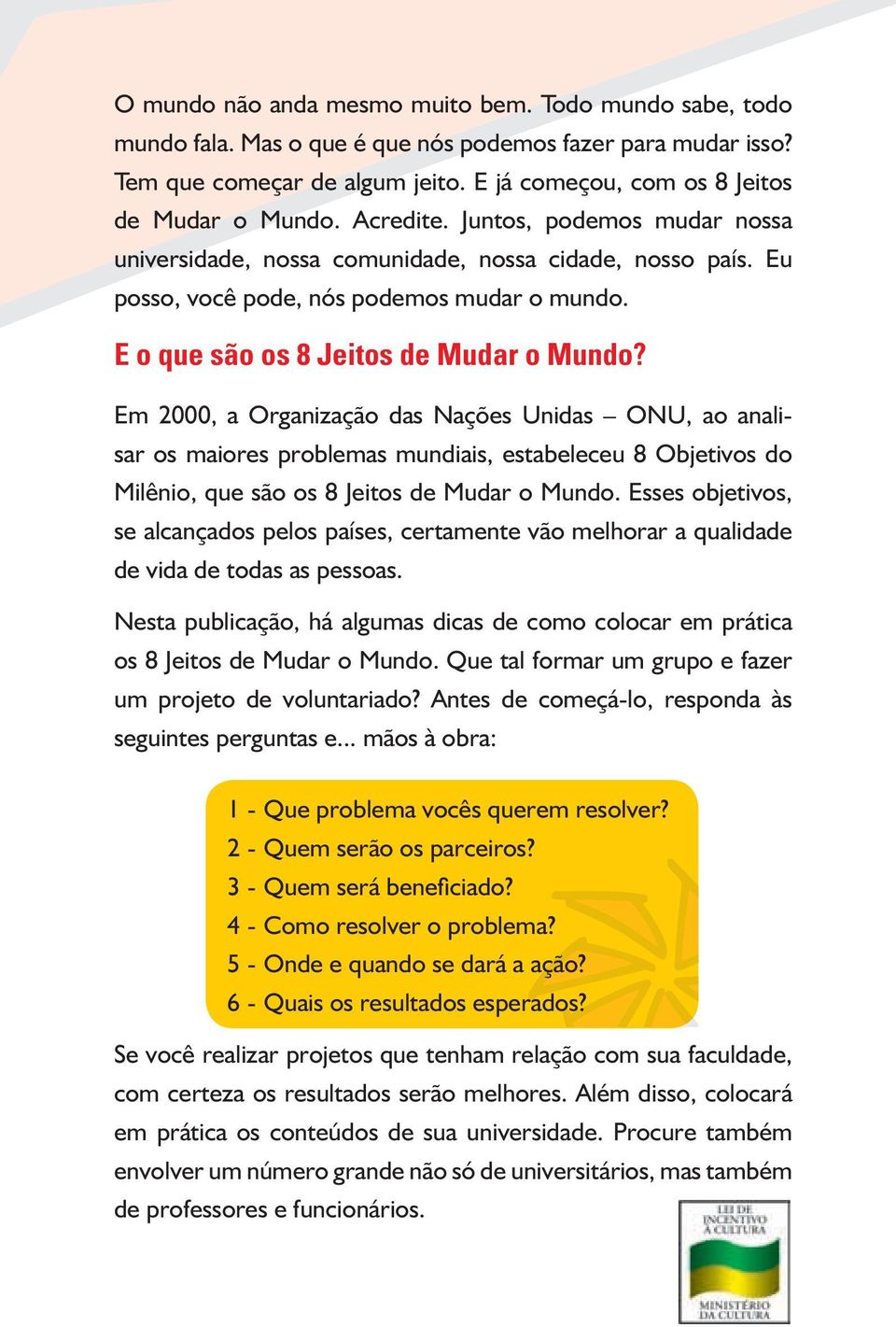 Em 2000, a Organização das Nações Unidas ONU, ao analisar os maiores problemas mundiais, estabeleceu 8 Objetivos do Milênio, que são os 8 Jeitos de Mudar o Mundo.