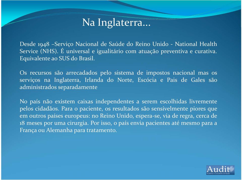 Os recursos são arrecadados pelo sistema de impostos nacional mas os serviços na Inglaterra, Irlanda do Norte, Escócia e Pais de Gales são administrados separadamente No