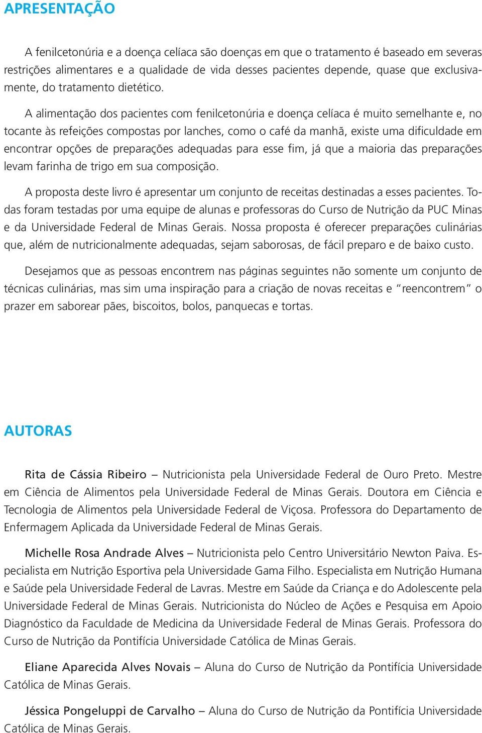 A alimentação dos pacientes com fenilcetonúria e doença celíaca é muito semelhante e, no tocante às refeições compostas por lanches, como o café da manhã, existe uma dificuldade em encontrar opções