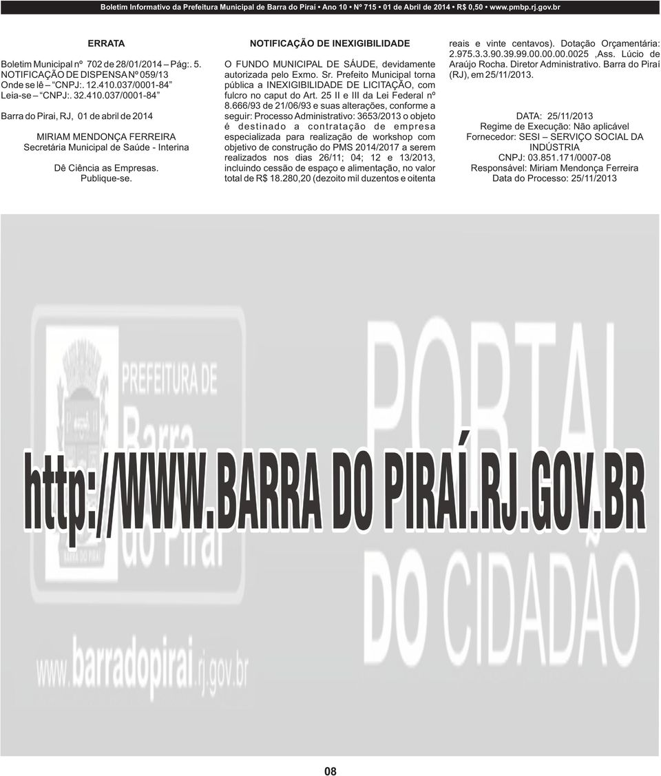 Publique-se. NOTIFICAÇÃO DE INEXIGIBILIDADE O FUNDO MUNICIPAL DE SÁUDE, devidamente autorizada pelo Exmo. Sr. torna pública a INEXIGIBILIDADE DE LICITAÇÃO, com fulcro no caput do Art.