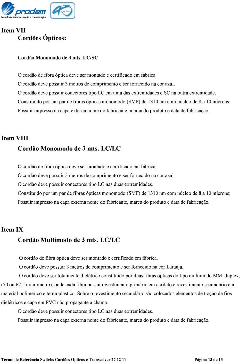 Constituído por um par de fibras ópticas monomodo (SMF) de 1310 nm com núcleo de 8 a 10 mícrons; Possuir impresso na capa externa nome do fabricante, marca do produto e data de fabricação.