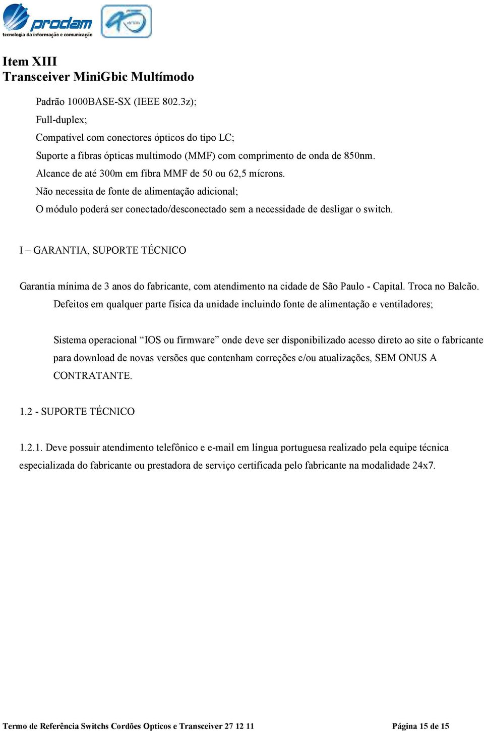 Não necessita de fonte de alimentação adicional; O módulo poderá ser conectado/desconectado sem a necessidade de desligar o switch.