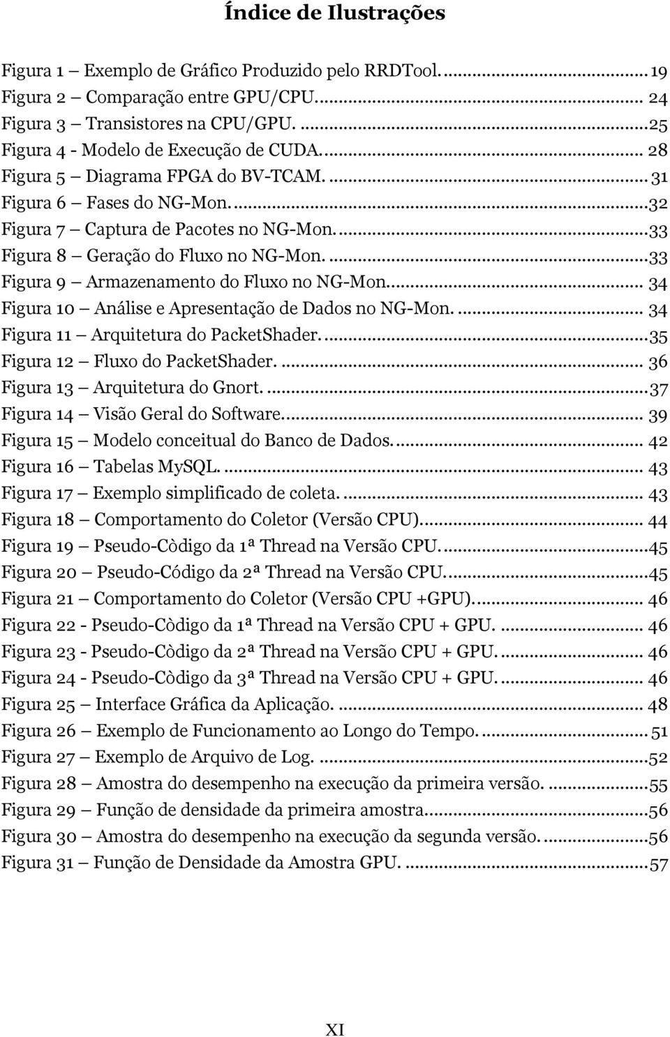 ... 33 Figura 9 Armazenamento do Fluxo no NG-Mon.... 34 Figura 10 Análise e Apresentação de Dados no NG-Mon.... 34 Figura 11 Arquitetura do PacketShader.... 35 Figura 12 Fluxo do PacketShader.