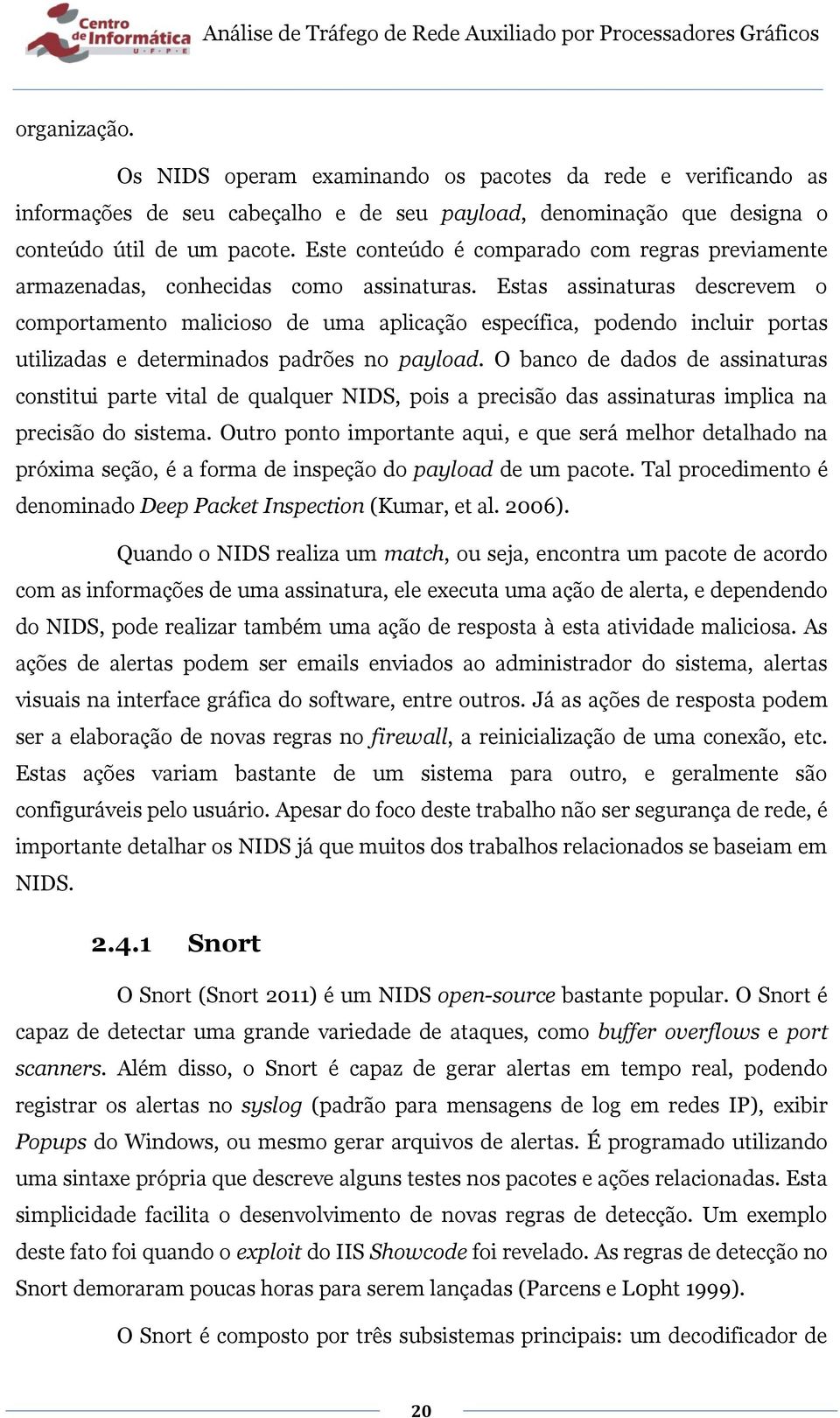 Estas assinaturas descrevem o comportamento malicioso de uma aplicação específica, podendo incluir portas utilizadas e determinados padrões no payload.