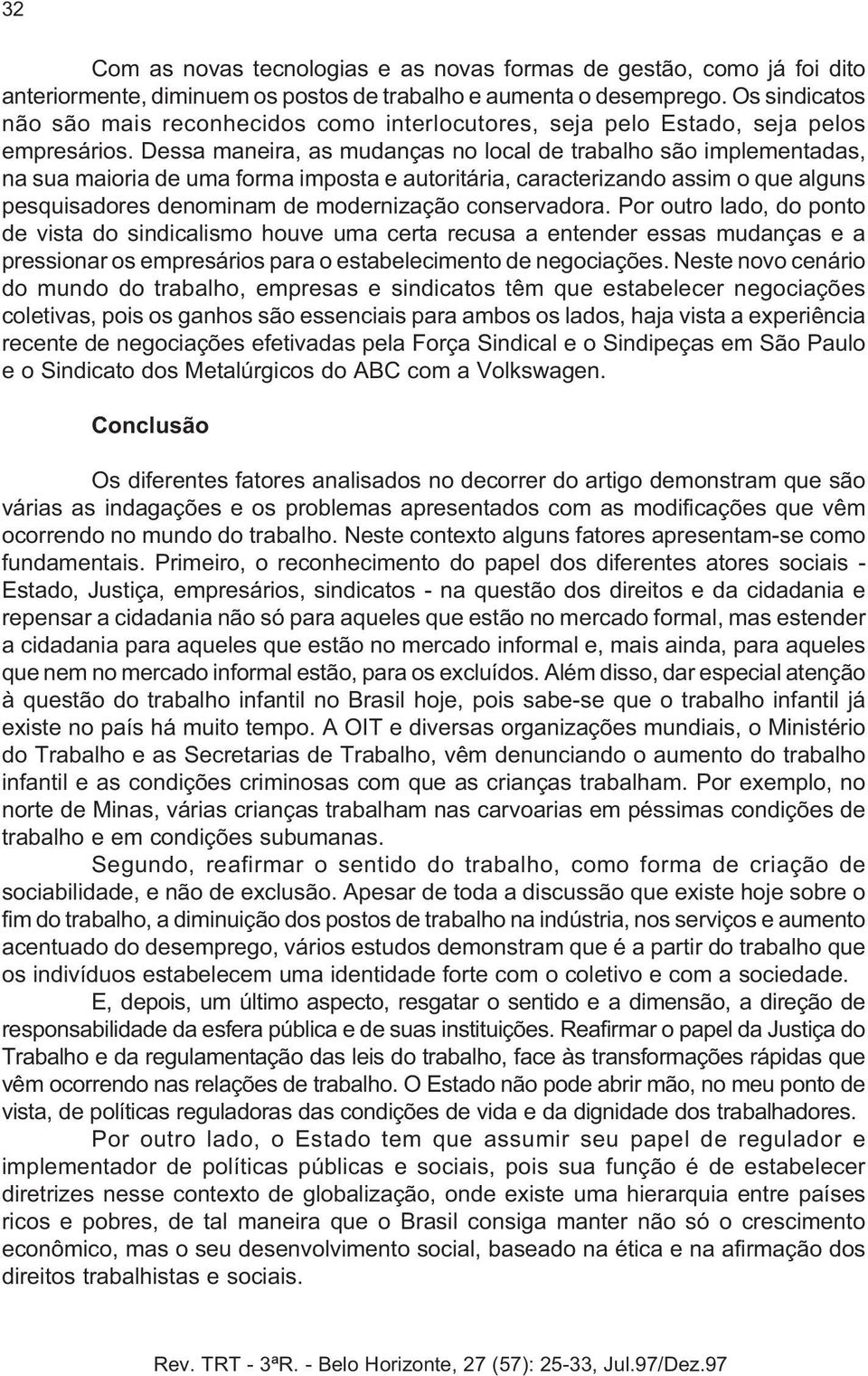 Dessa maneira, as mudanças no local de trabalho são implementadas, na sua maioria de uma forma imposta e autoritária, caracterizando assim o que alguns pesquisadores denominam de modernização