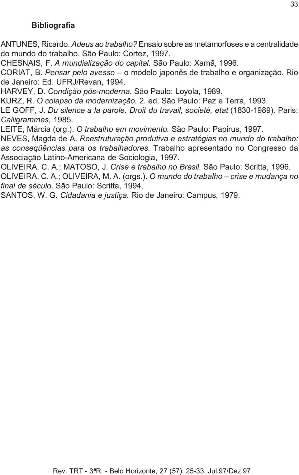 KURZ, R. O colapso da modernização. 2. ed. São Paulo: Paz e Terra, 1993. LE GOFF, J. Du silence a la parole. Droit du travail, societé, etat (1830-1989). Paris: Calligrammes, 1985. LEITE, Márcia (org.