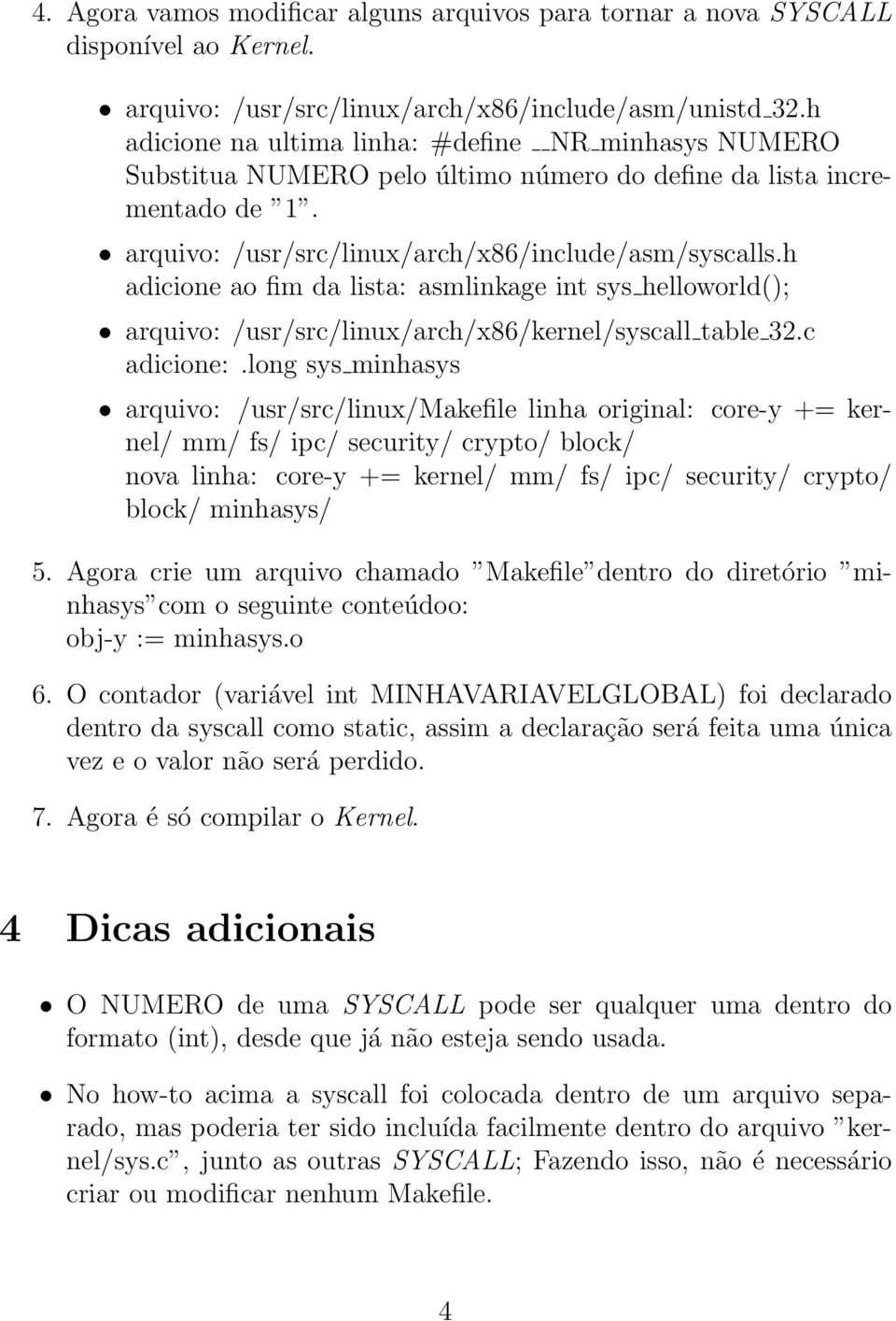 h adicione ao fim da lista: asmlinkage int sys helloworld(); arquivo: /usr/src/linux/arch/x86/kernel/syscall table 32.c adicione:.