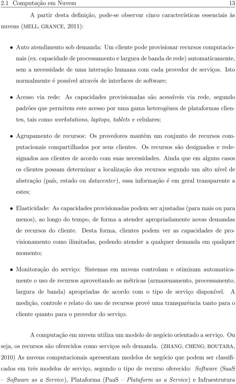 Isto normalmente é possível através de interfaces de software; Acesso via rede: As capacidades provisionadas são acessíveis via rede, segundo padrões que permitem este acesso por uma gama heterogênea