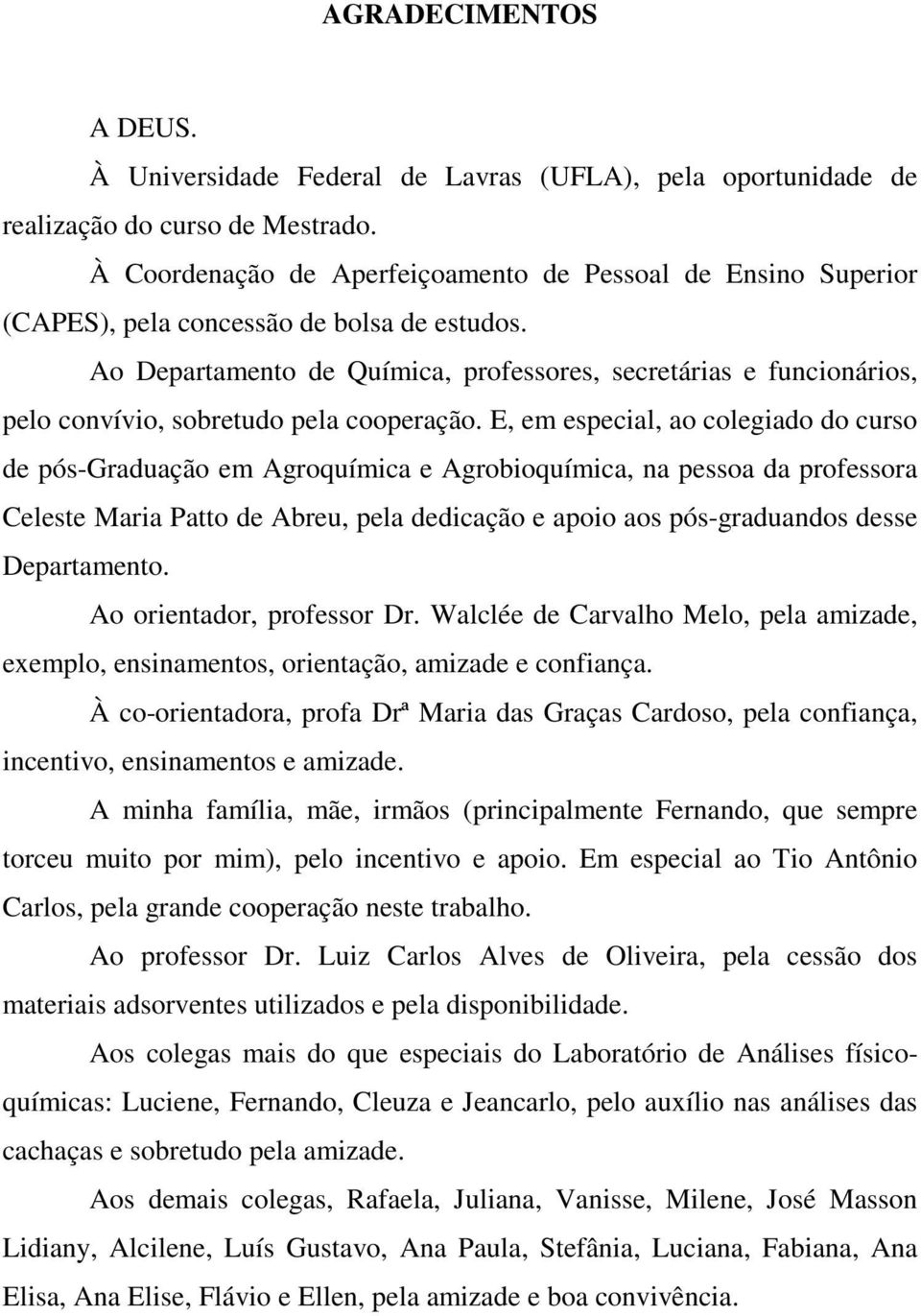 Ao Departamento de Química, professores, secretárias e funcionários, pelo convívio, sobretudo pela cooperação.