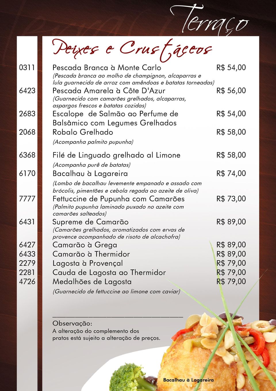 58,00 (Acompanha palmito pupunha) 6368 Filé de Linguado grelhado al Limone 58,00 (Acompanha purê de batatas) 6170 7777 6431 6427 6433 2279 2281 4726 Bacalhau à Lagareira (Lombo de bacalhau levemente