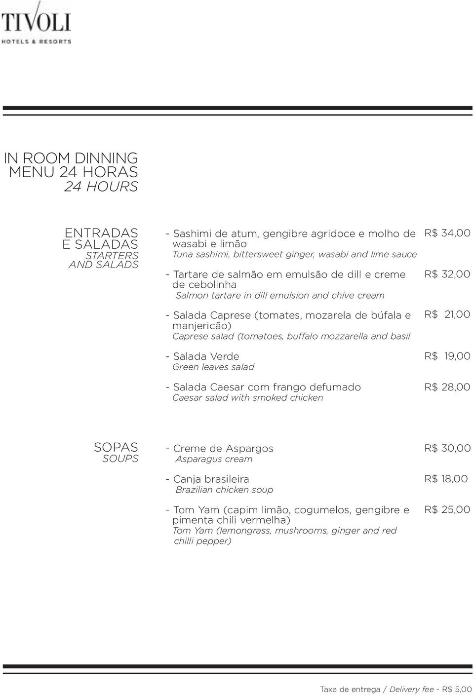 mozzarella and basil R$ 34,00 R$ 32,00 R$ 21,00 - Salada Verde Green leaves salad - Salada Caesar com frango defumado Caesar salad with smoked chicken R$ 19,00 R$ 28,00 SOPAS SOUPS - Creme de