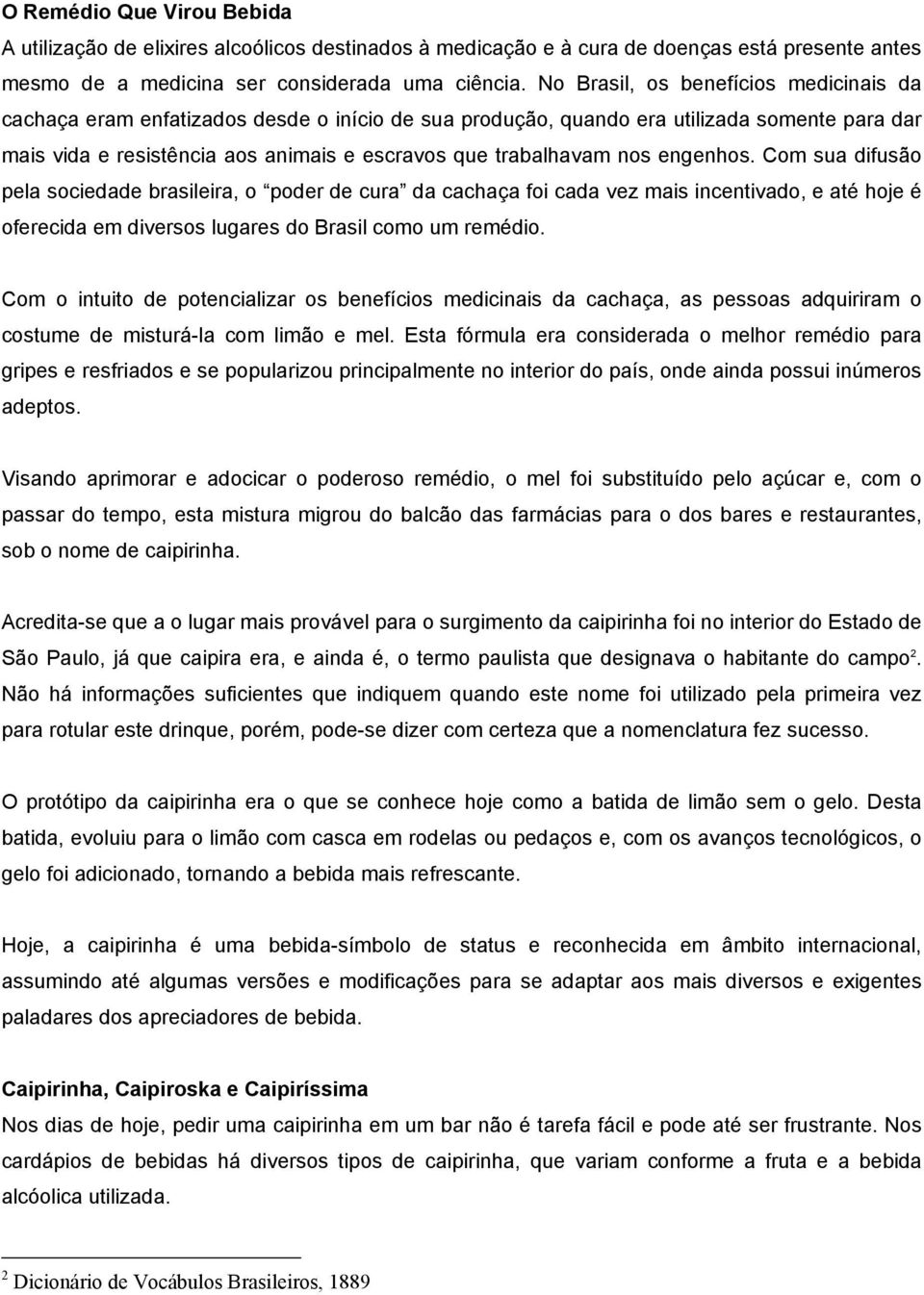 nos engenhos. Com sua difusão pela sociedade brasileira, o poder de cura da cachaça foi cada vez mais incentivado, e até hoje é oferecida em diversos lugares do Brasil como um remédio.