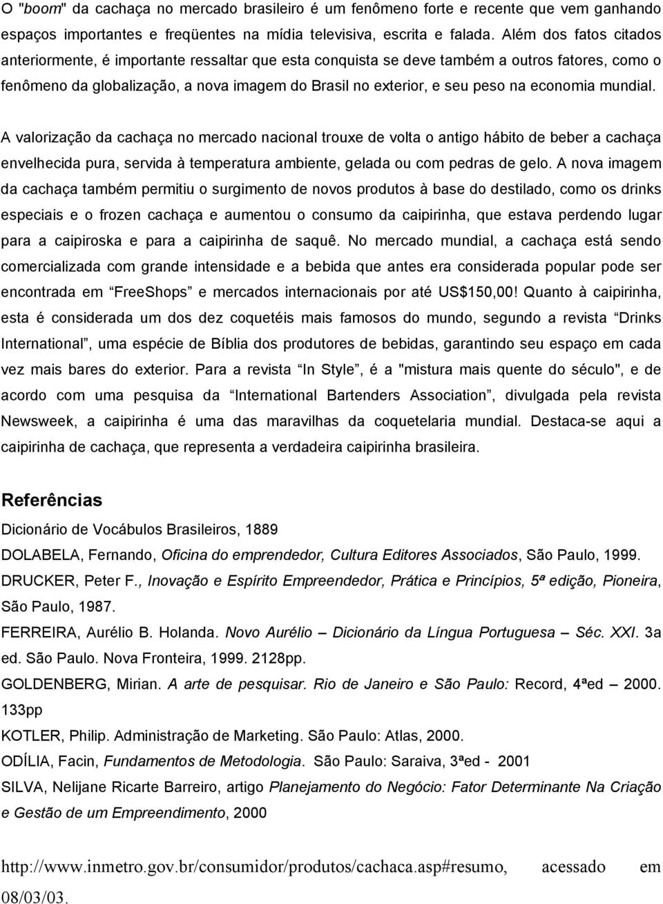 economia mundial. A valorização da cachaça no mercado nacional trouxe de volta o antigo hábito de beber a cachaça envelhecida pura, servida à temperatura ambiente, gelada ou com pedras de gelo.