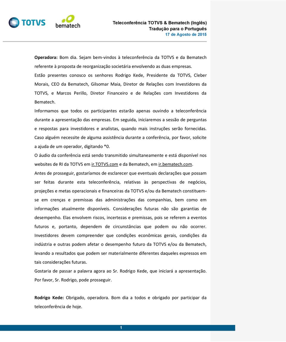 Financeiro e de Relações com Investidores da Bematech. Informamos que todos os participantes estarão apenas ouvindo a teleconferência durante a apresentação das empresas.