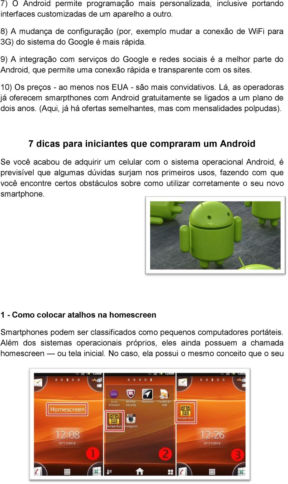 9) A integração com serviços do Google e redes sociais é a melhor parte do Android, que permite uma conexão rápida e transparente com os sites.