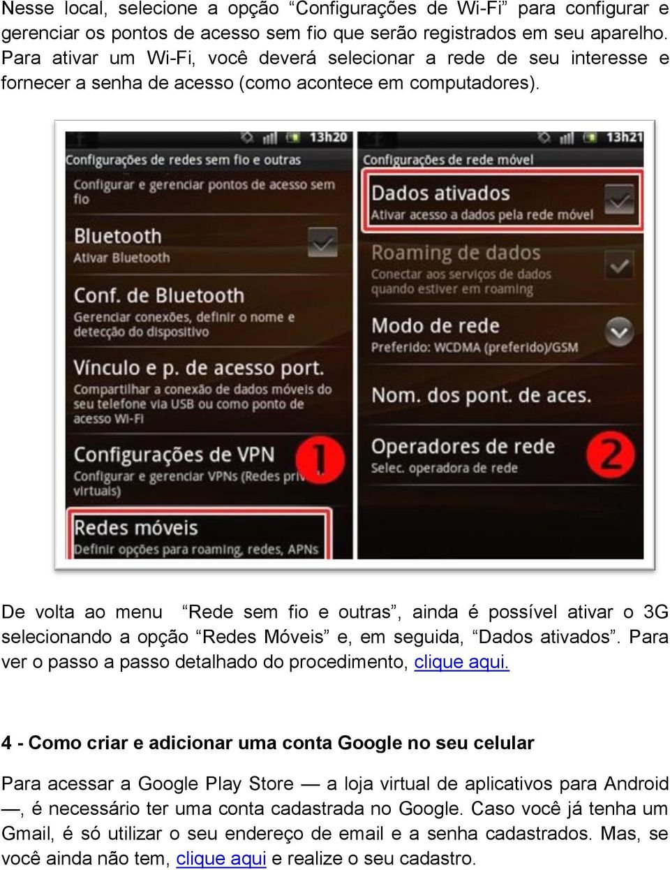 De volta ao menu Rede sem fio e outras, ainda é possível ativar o 3G selecionando a opção Redes Móveis e, em seguida, Dados ativados. Para ver o passo a passo detalhado do procedimento, clique aqui.