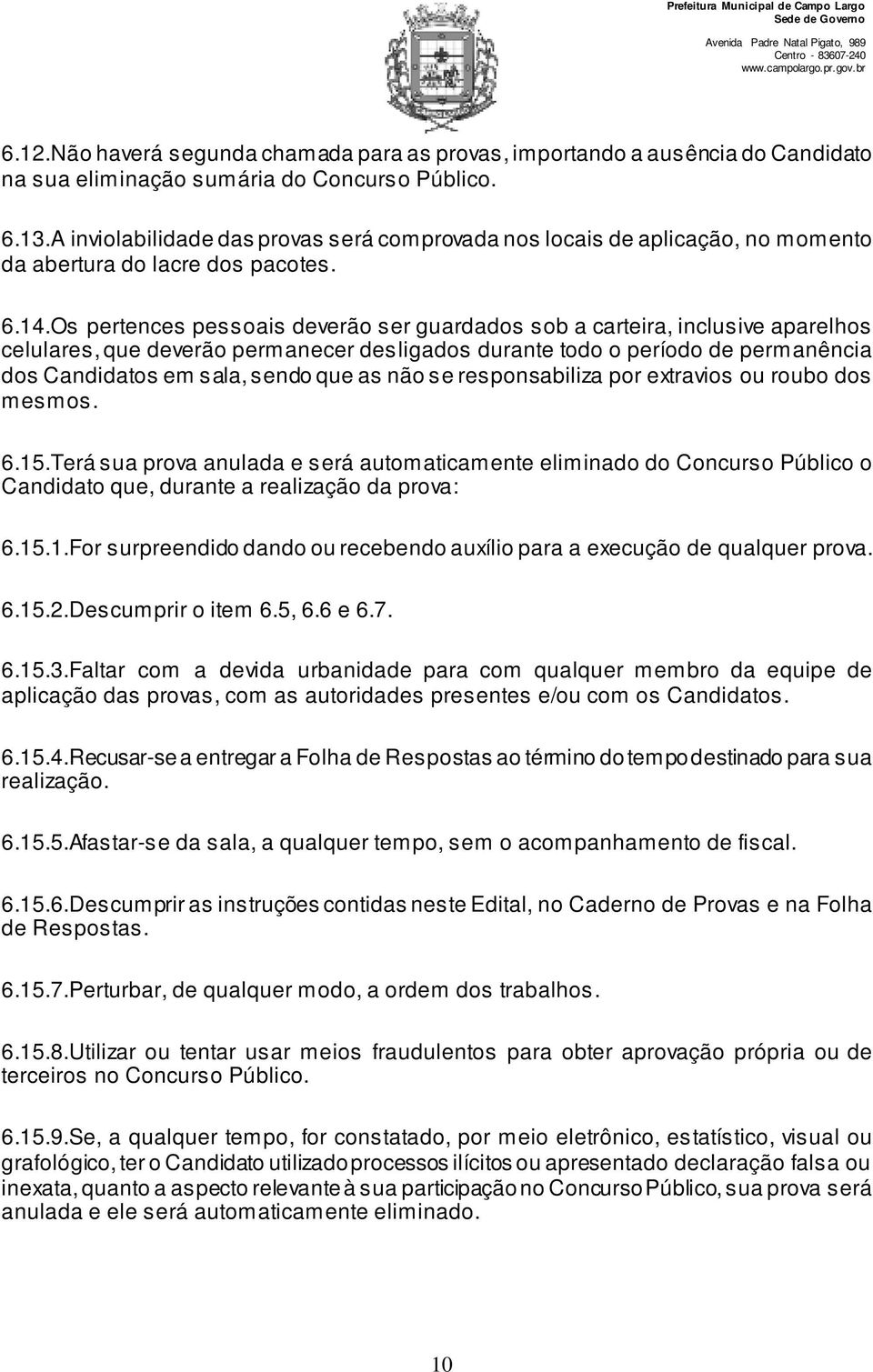 Os pertences pessoais deverão ser guardados sob a carteira, inclusive aparelhos celulares, que deverão permanecer desligados durante todo o período de permanência dos Candidatos em sala, sendo que as