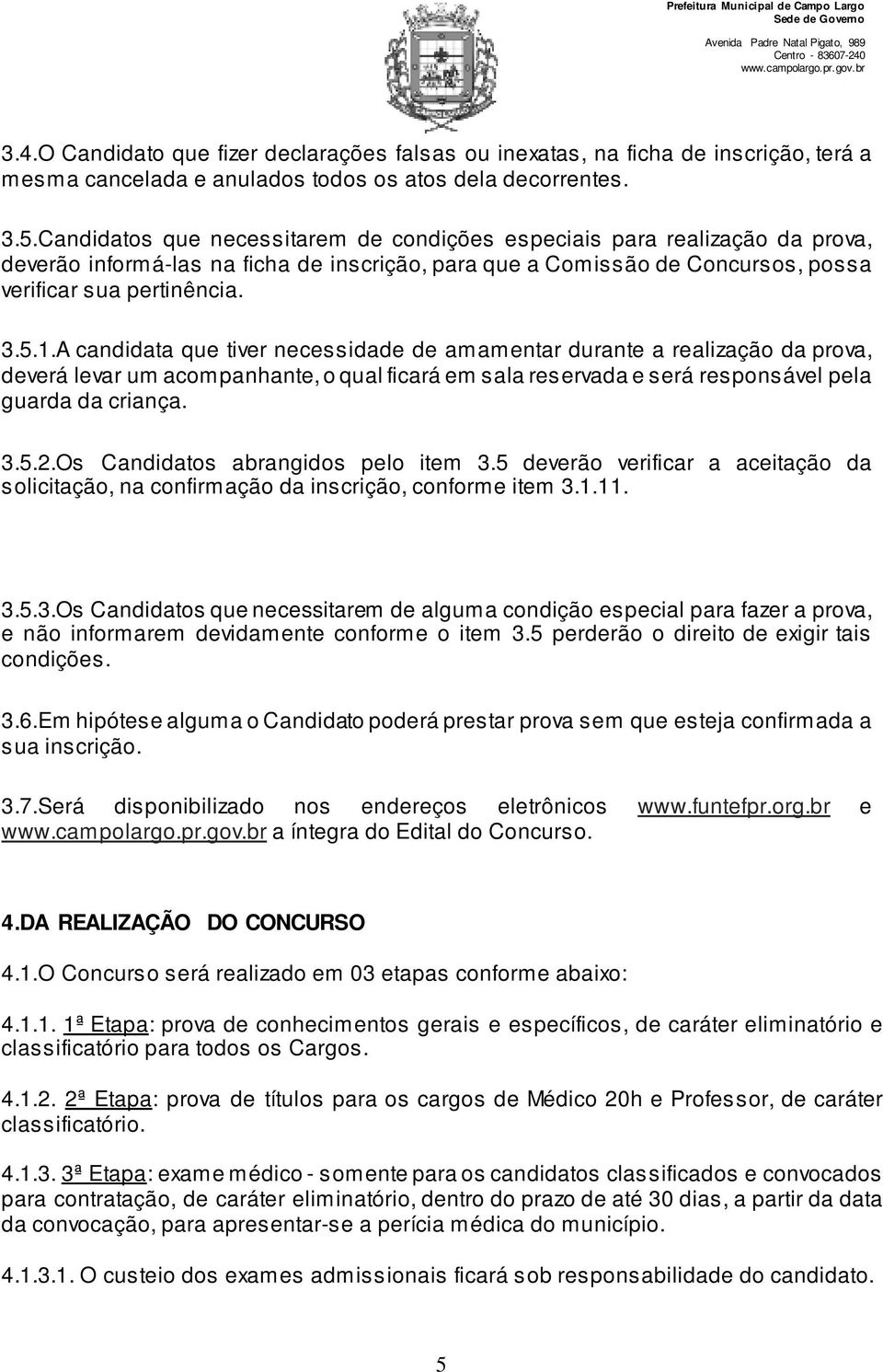 A candidata que tiver necessidade de amamentar durante a realização da prova, deverá levar um acompanhante, o qual ficará em sala reservada e será responsável pela guarda da criança. 3.5.2.