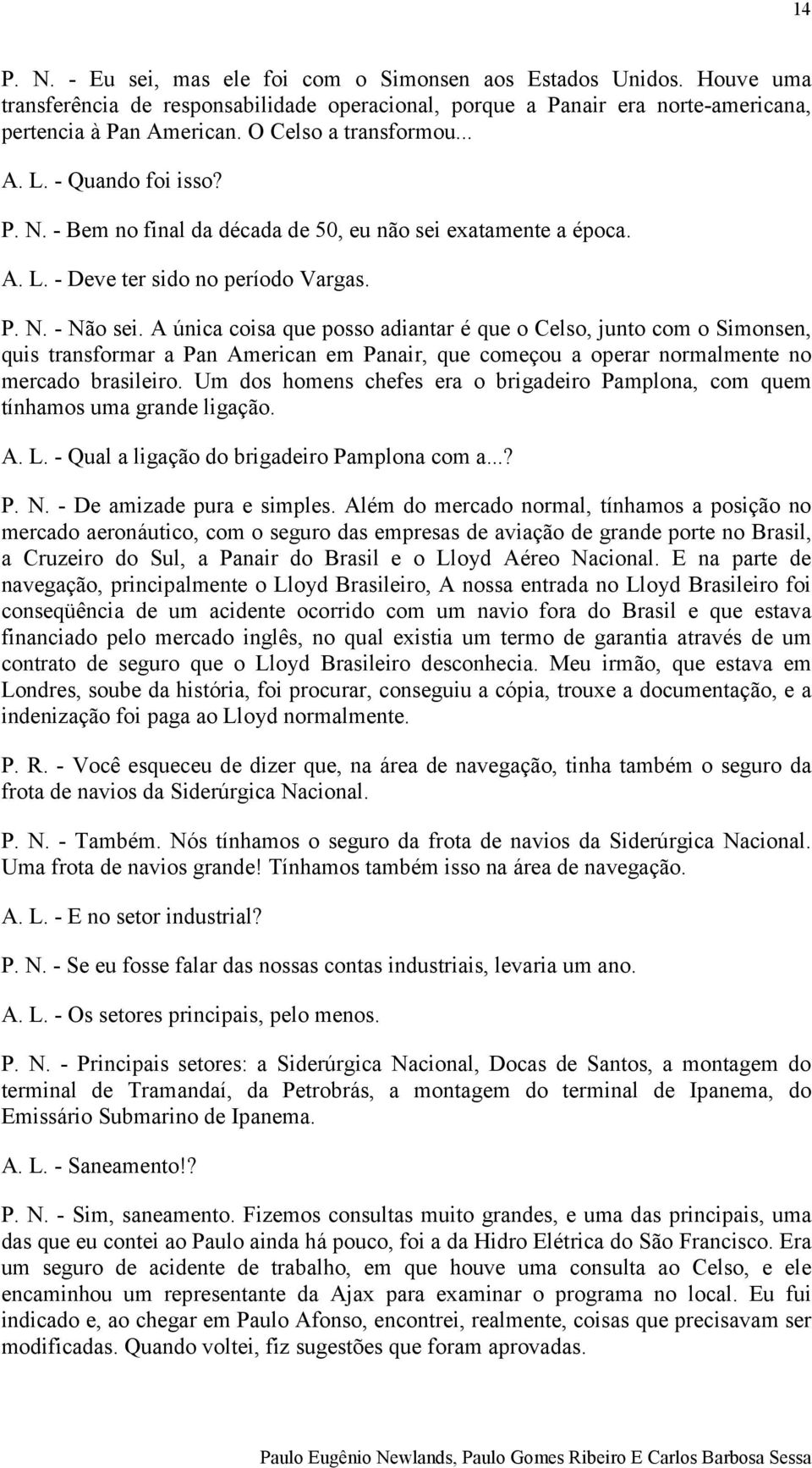 A única coisa que posso adiantar é que o Celso, junto com o Simonsen, quis transformar a Pan American em Panair, que começou a operar normalmente no mercado brasileiro.