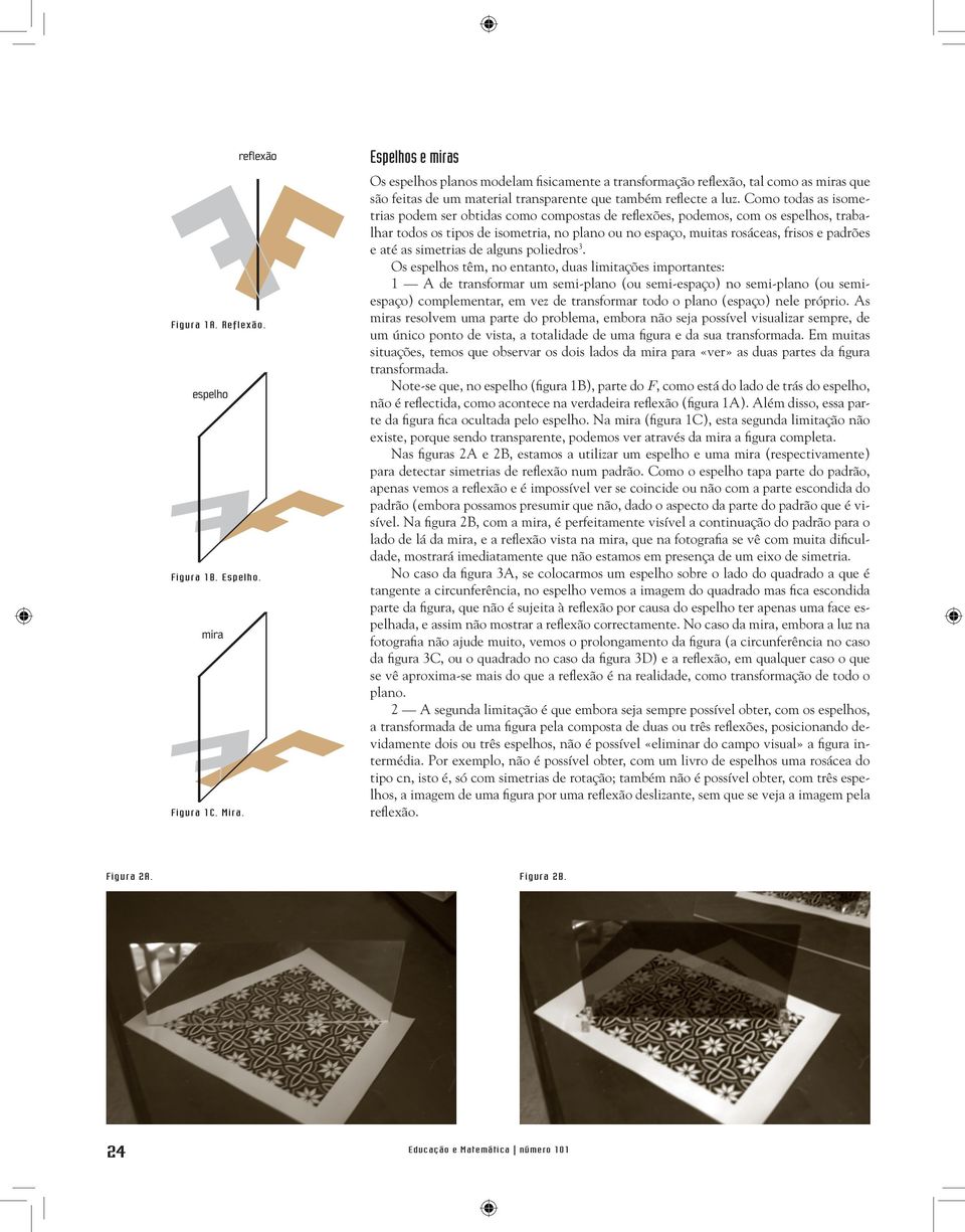 Como todas as isometrias podem ser obtidas como compostas de refl exões, podemos, com os espelhos, trabalhar todos os tipos de isometria, no plano ou no espaço, muitas rosáceas, frisos e padrões e